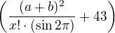 LaTeX: \left(\frac{(a+b)^2} {x!\cdot(\sin2\pi)}+43\right)
