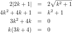 LaTeX: \parstyle\begin{eqnarray*}2|2k+1|&=&2\sqrt{k^2+1}\\4k^2+4k+1&=&k^2+1\\3k^2+4k&=&0\\k(3k+4)&=&0\end{eqnarray*}