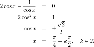 LaTeX: \parstyle\begin{eqnarray*}2\cos x-\frac1{\cos x}&=&0\\2\cos^2x&=&1\\\cos x&=&\pm\frac{\sqrt2}2\\x&=&\frac\pi4+k\frac\pi2,\quad k\in\mathbb Z\end{eqnarray*}