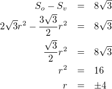 LaTeX: \parstyle\begin{eqnarray*}S_o-S_v&=&8\sqrt3\\2\sqrt3r^2-\frac{3\sqrt3}2r^2&=&8\sqrt3\\\frac{\sqrt3}2r^2&=&8\sqrt3\\r^2&=&16\\r&=&\pm4 \end{eqnarray*}