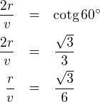 LaTeX: \parstyle\begin{eqnarray*}\frac{2r}v&=&\text{cotg}\,60^\circ\\\frac{2r}v&=&\frac{\sqrt3}3\\\frac{r}v&=&\frac{\sqrt3}6\end{eqnarray*}