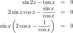 LaTeX: \parstyle\begin{eqnarray*}\sin2x-\tan x&=&0\\2\sin x\cos x-\frac{\sin x}{\cos x}&=&0\\ \sin x\left(2\cos x-\frac1{\cos x}\right)&=&0\end{eqnarray*}