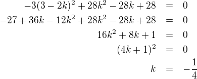 LaTeX: \parstyle\begin{eqnarray*}-3(3-2k)^2+28k^2-28k+28&=&0\\-27+36k-12k^2+28k^2-28k+28&=&0\\16k^2+8k+1&=&0\\(4k+1)^2&=&0\\k&=&-\frac14\end{eqnarray*}
