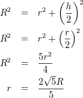 LaTeX: \parstyle\begin{eqnarray*}R^2&=&r^2+\left(\frac h2\right)^2\\R^2&=&r^2+\left(\frac r2\right)^2\\R^2&=&\frac{5r^2}4\\r&=&\frac{2\sqrt5R}5  \end{eqnarray*}