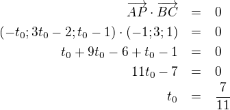 LaTeX: \parstyle\begin{eqnarray*}\overrightarrow{AP}\cdot\overrightarrow{BC}&=&0\\(-t_0;3t_0-2;t_0-1)\cdot(-1;3;1)&=&0\\t_0+9t_0-6+t_0-1&=&0\\11t_0-7&=&0\\t_0&=&\frac7{11}  \end{eqnarray*}