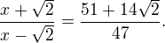 LaTeX: \frac{x+\sqrt2}{x-\sqrt2}=\frac{51+14\sqrt2}{47}.