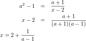 LaTeX: \parstyle\begin{eqnarray*}a^2-1&=&\frac{a+1}{x-2}\\x-2&=&\frac{a+1}{(a+1)(a-1)}\\x=2+\frac1{a-1}\end{eqnarray*}