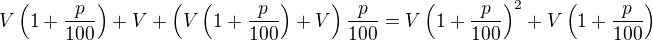 LaTeX: V\left(1+\frac p{100}\right)+V+\left(V\left(1+\frac p{100}\right)+V\right)\frac p{100}=V\left(1+\frac p{100}\right)^2+V\left(1+\frac p{100}\right)