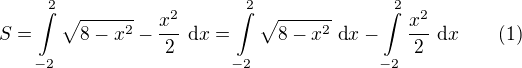 LaTeX: S=\int\limits_{-2}^2\sqrt{8-x^2}-\frac{x^2}2\ \text dx=\int\limits_{-2}^2\sqrt{8-x^2}\ \text dx-\int\limits_{-2}^2\frac{x^2}2\ \text dx\qquad(1)