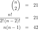 LaTeX: \parstyle\begin{eqnarray*}{n\choose2}&=&21\\\frac{n!}{2!\,(n-2)!}&=&21\\n(n-1)&=&42\end{eqnarray*}