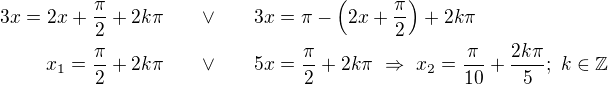 LaTeX: \parstyle\begin{eqnarray*}3x= 2x+\frac\pi2+2k\pi\quad&\vee&\quad 3x=\pi-\left(2x+\frac\pi2\right)+2k\pi\\x_1=\frac\pi2+2k\pi\quad&\vee&\quad 5x= \frac\pi2+2k\pi\ \Rightarrow\ x_2=\frac\pi{10}+\frac{2k\pi}5;\ k\in\mathbb Z \end{eqnarray*}