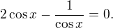 LaTeX: 2\cos x-\frac1{\cos x}=0.