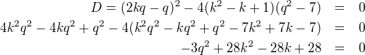 LaTeX: \parstyle\begin{eqnarray*}D=(2kq-q)^2-4(k^2-k+1)(q^2-7)&=&0\\4k^2q^2-4kq^2+q^2-4(k^2q^2-kq^2+q^2-7k^2+7k-7)&=&0\\-3q^2+28k^2-28k+28&=&0\end{eqnarray*}