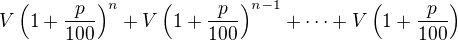 LaTeX: V\left(1+\frac p{100}\right)^n+V\left(1+\frac p{100}\right)^{n-1}+\dots+V\left(1+\frac p{100}\right)