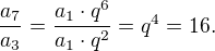 LaTeX: \frac{a_7}{a_3}=\frac{a_1\cdot q^6}{a_1\cdot q^2}=q^4=16.