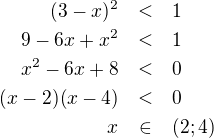 LaTeX: \parstyle\begin{eqnarray*}(3-x)^2&<&1\\9-6x+x^2&<&1\\x^2-6x+8&<&0\\(x-2)(x-4)&<&0\\x&\in&(2;4)\end{eqnarray*}