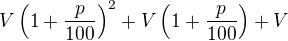 LaTeX: V\left(1+\frac p{100}\right)^2+V\left(1+\frac p{100}\right)+V